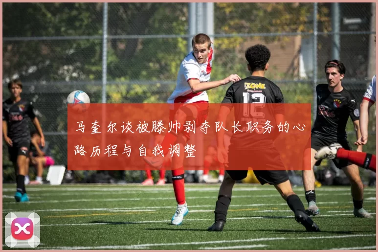 马奎尔谈被滕帅剥夺队长职务的心路历程与自我调整