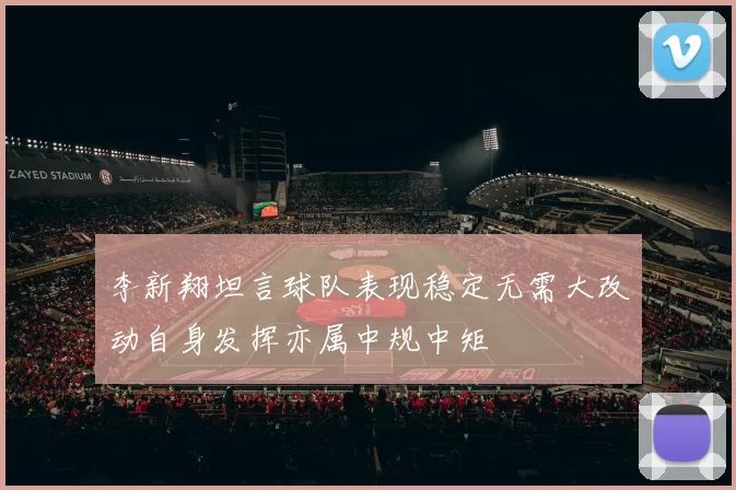 李新翔坦言球队表现稳定无需大改动自身发挥亦属中规中矩