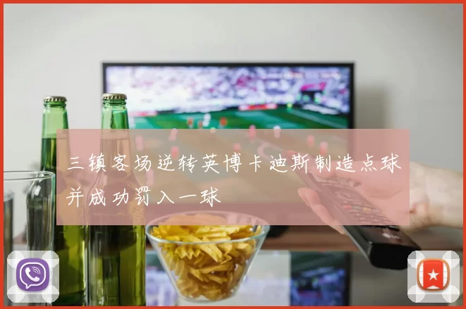 三镇客场逆转英博卡迪斯制造点球并成功罚入一球