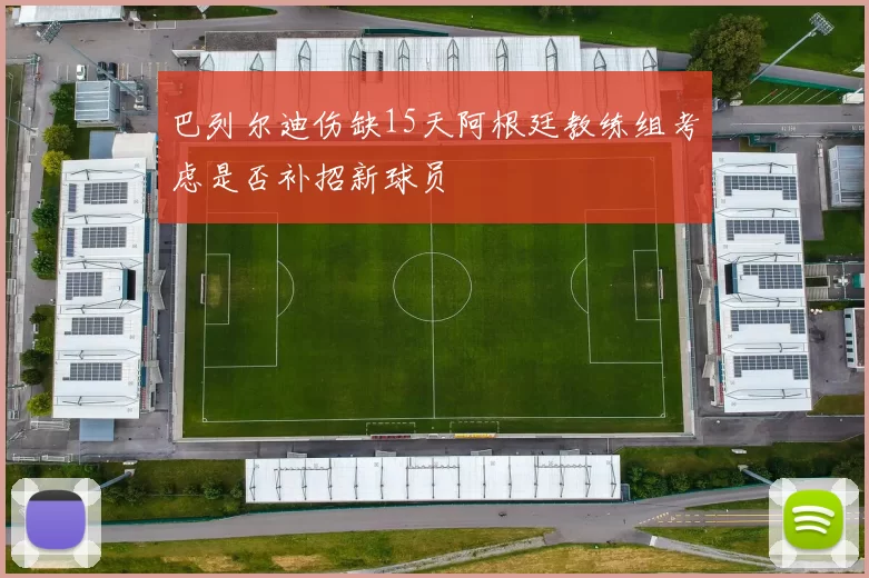 巴列尔迪伤缺15天阿根廷教练组考虑是否补招新球员