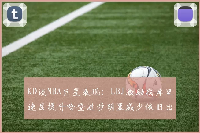 KD谈NBA巨星表现：LBJ激励我库里速度提升哈登进步明显威少依旧出色
