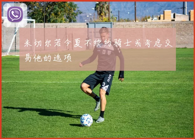米切尔若今夏不续约骑士或考虑交易他的选项