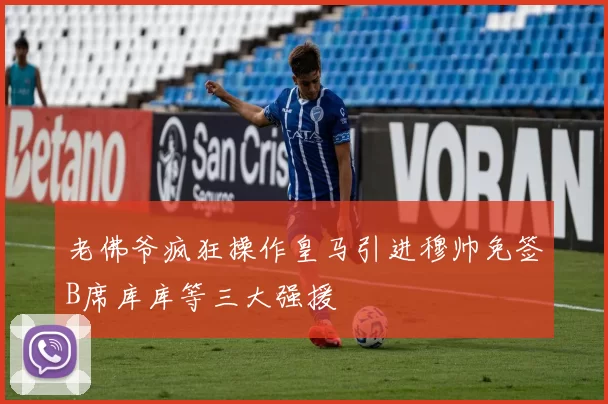 老佛爷疯狂操作皇马引进穆帅免签B席库库等三大强援