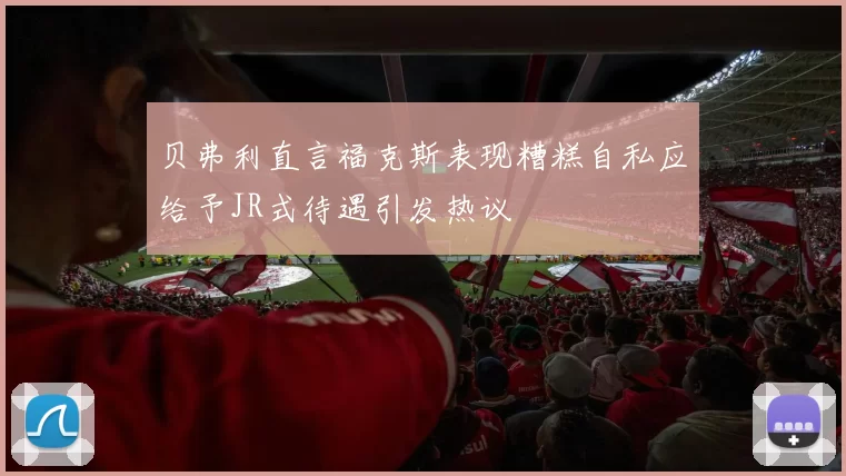 贝弗利直言福克斯表现糟糕自私应给予JR式待遇引发热议
