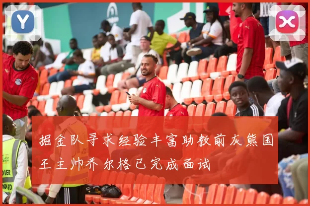 掘金队寻求经验丰富助教前灰熊国王主帅乔尔格已完成面试